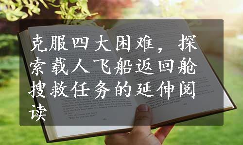 克服四大困难，探索载人飞船返回舱搜救任务的延伸阅读