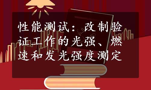 性能测试：改制验证工作的光强、燃速和发光强度测定