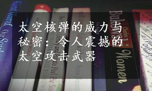 太空核弹的威力与秘密：令人震撼的太空攻击武器