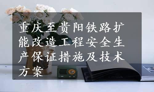 重庆至贵阳铁路扩能改造工程安全生产保证措施及技术方案