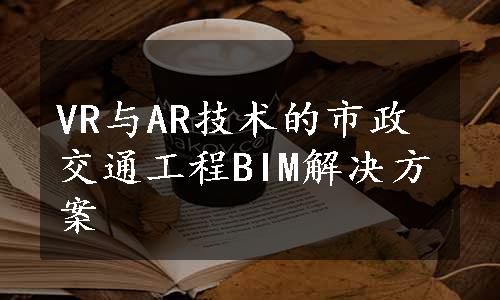 VR与AR技术的市政交通工程BIM解决方案