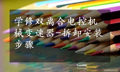 学修双离合电控机械变速器-拆卸安装步骤