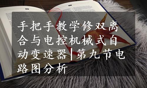 手把手教学修双离合与电控机械式自动变速器|第九节电路图分析