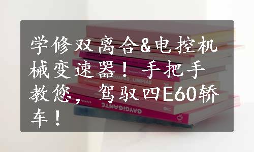 学修双离合&电控机械变速器！手把手教您，驾驭四E60轿车！