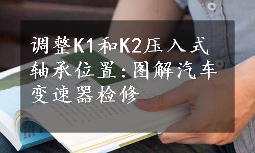 调整K1和K2压入式轴承位置:图解汽车变速器检修