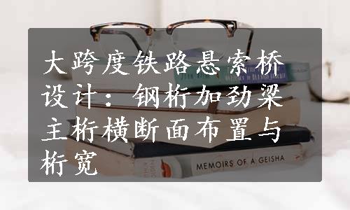 大跨度铁路悬索桥设计：钢桁加劲梁主桁横断面布置与桁宽