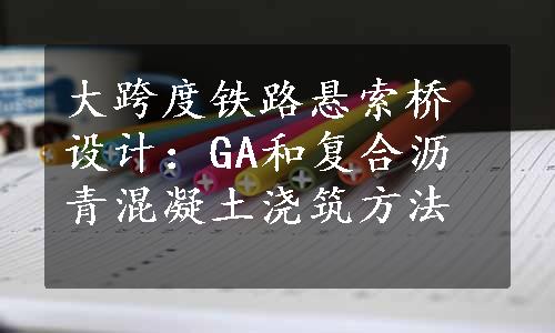 大跨度铁路悬索桥设计：GA和复合沥青混凝土浇筑方法