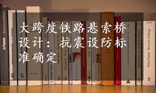 大跨度铁路悬索桥设计：抗震设防标准确定