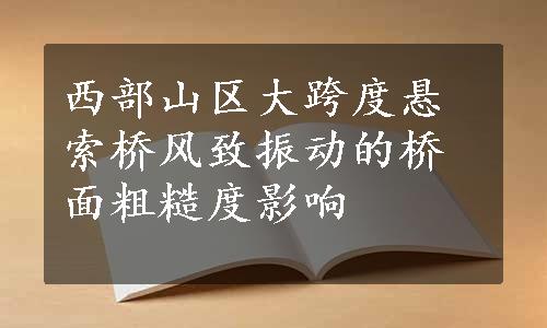 西部山区大跨度悬索桥风致振动的桥面粗糙度影响