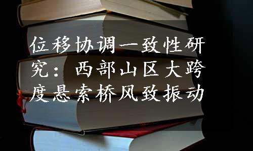 位移协调一致性研究：西部山区大跨度悬索桥风致振动