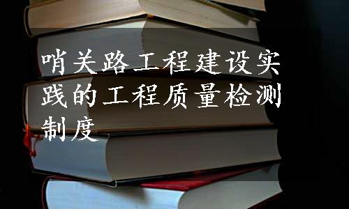 哨关路工程建设实践的工程质量检测制度