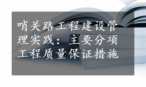 哨关路工程建设管理实践：主要分项工程质量保证措施