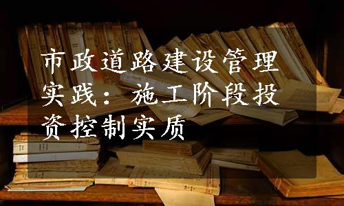 市政道路建设管理实践：施工阶段投资控制实质