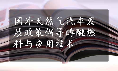 国外天然气汽车发展政策倡导醇醚燃料与应用技术