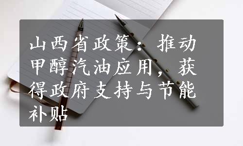 山西省政策：推动甲醇汽油应用，获得政府支持与节能补贴