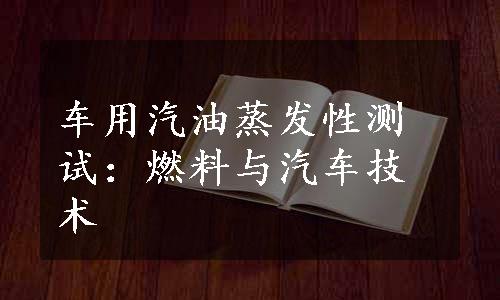 车用汽油蒸发性测试：燃料与汽车技术