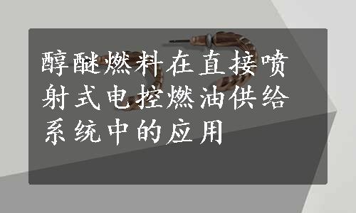 醇醚燃料在直接喷射式电控燃油供给系统中的应用