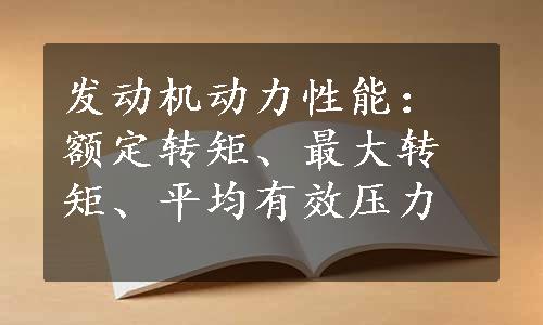 发动机动力性能：额定转矩、最大转矩、平均有效压力