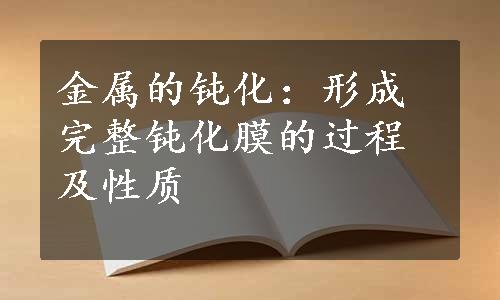 金属的钝化：形成完整钝化膜的过程及性质