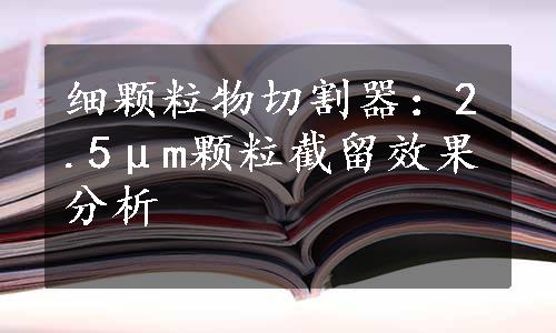 细颗粒物切割器：2.5μm颗粒截留效果分析