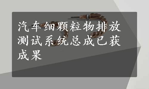 汽车细颗粒物排放测试系统总成已获成果