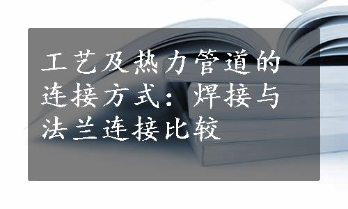 工艺及热力管道的连接方式：焊接与法兰连接比较