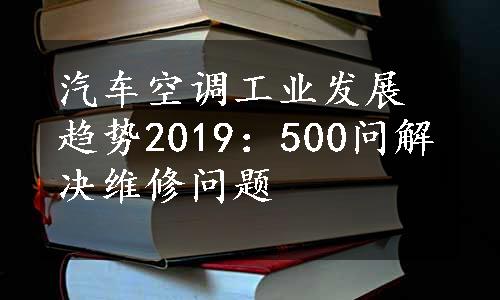 汽车空调工业发展趋势2019：500问解决维修问题