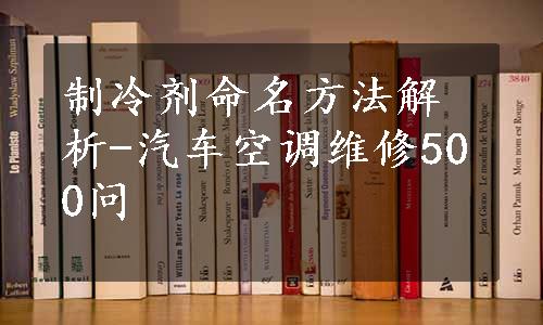 制冷剂命名方法解析-汽车空调维修500问