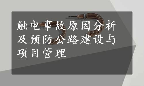 触电事故原因分析及预防公路建设与项目管理