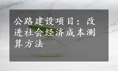 公路建设项目：改进社会经济成本测算方法