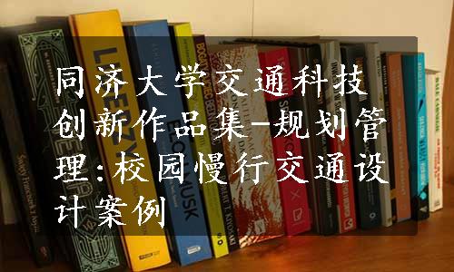 同济大学交通科技创新作品集-规划管理:校园慢行交通设计案例