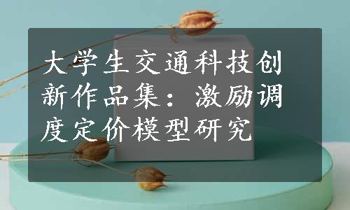 大学生交通科技创新作品集：激励调度定价模型研究