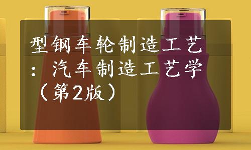 型钢车轮制造工艺：汽车制造工艺学（第2版）