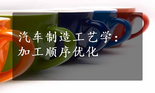 汽车制造工艺学：加工顺序优化