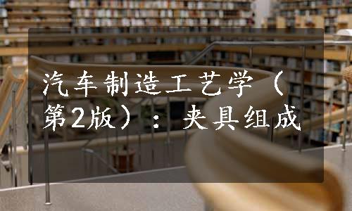 汽车制造工艺学（第2版）：夹具组成