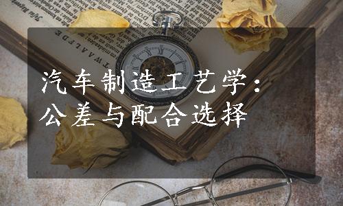 汽车制造工艺学：公差与配合选择