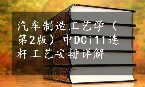 汽车制造工艺学（第2版）中DCi11连杆工艺安排详解