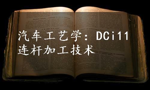 汽车工艺学：DCi11连杆加工技术