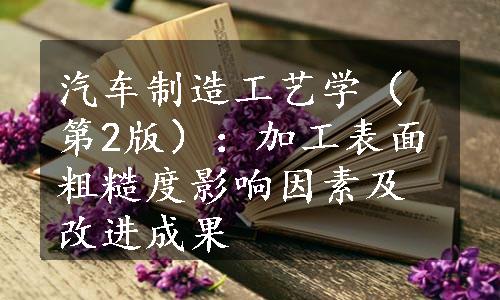 汽车制造工艺学（第2版）：加工表面粗糙度影响因素及改进成果