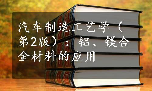 汽车制造工艺学（第2版）：铝、镁合金材料的应用