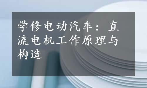 学修电动汽车：直流电机工作原理与构造