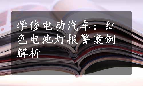 学修电动汽车：红色电池灯报警案例解析