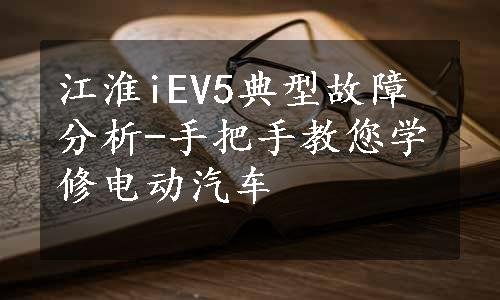 江淮iEV5典型故障分析-手把手教您学修电动汽车