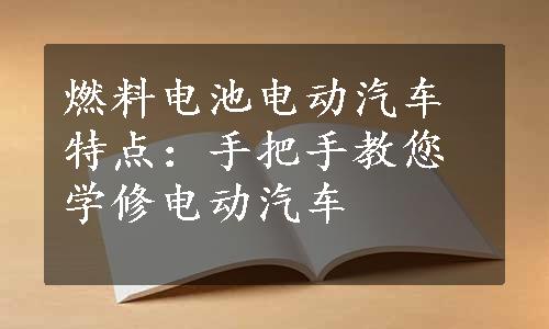 燃料电池电动汽车特点：手把手教您学修电动汽车