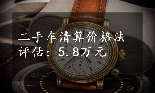 二手车清算价格法评估：5.8万元