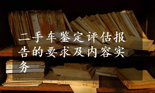 二手车鉴定评估报告的要求及内容实务