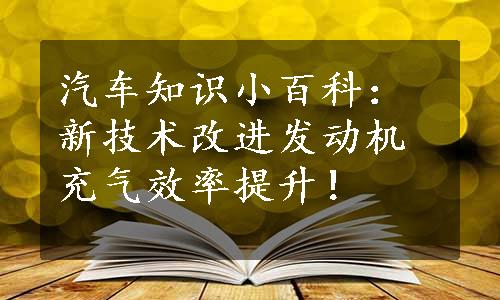 汽车知识小百科：新技术改进发动机充气效率提升！