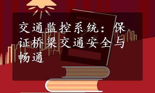 交通监控系统：保证桥梁交通安全与畅通