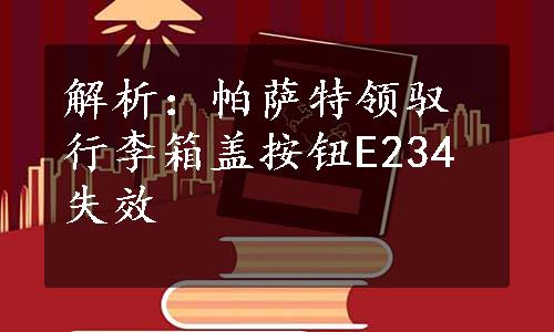 解析：帕萨特领驭行李箱盖按钮E234失效