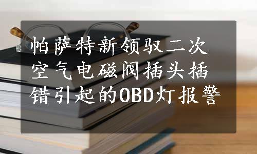 帕萨特新领驭二次空气电磁阀插头插错引起的OBD灯报警